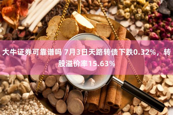 大牛证券可靠谱吗 7月3日天路转债下跌0.32%，转股溢价率15.63%