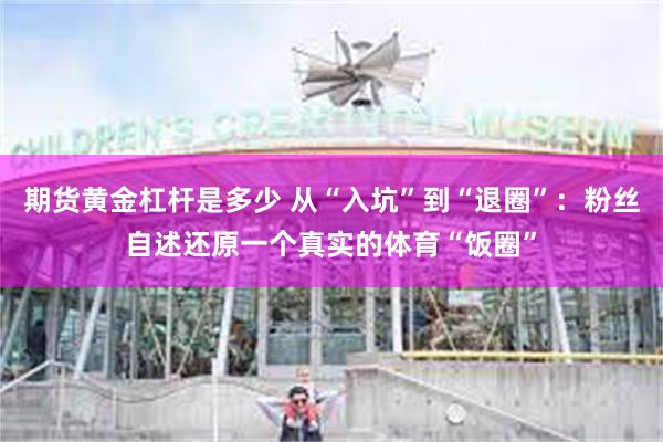 期货黄金杠杆是多少 从“入坑”到“退圈”：粉丝自述还原一个真实的体育“饭圈”