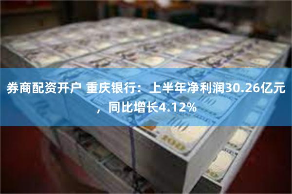 券商配资开户 重庆银行：上半年净利润30.26亿元，同比增长4.12%