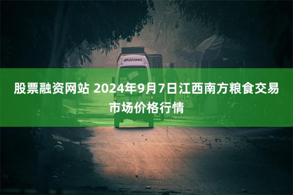 股票融资网站 2024年9月7日江西南方粮食交易市场价格行情