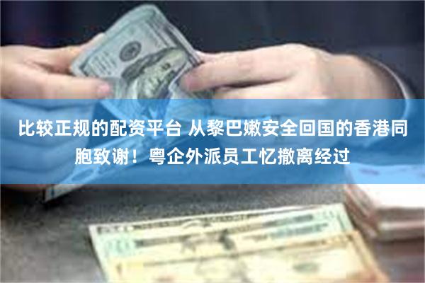 比较正规的配资平台 从黎巴嫩安全回国的香港同胞致谢！粤企外派员工忆撤离经过