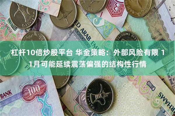 杠杆10倍炒股平台 华金策略：外部风险有限 11月可能延续震荡偏强的结构性行情