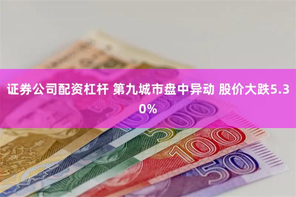 证券公司配资杠杆 第九城市盘中异动 股价大跌5.30%