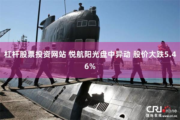 杠杆股票投资网站 悦航阳光盘中异动 股价大跌5.46%