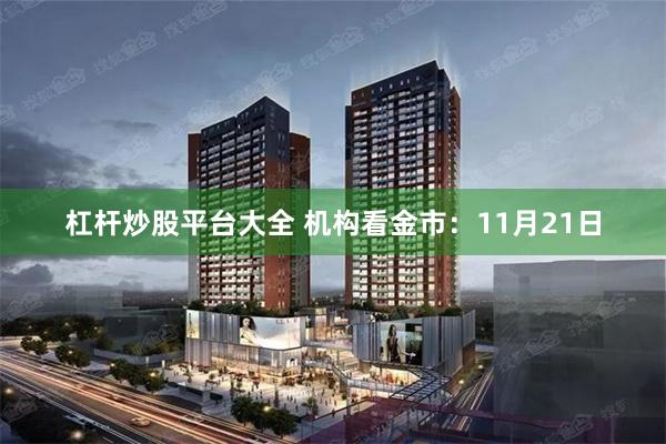 杠杆炒股平台大全 机构看金市：11月21日