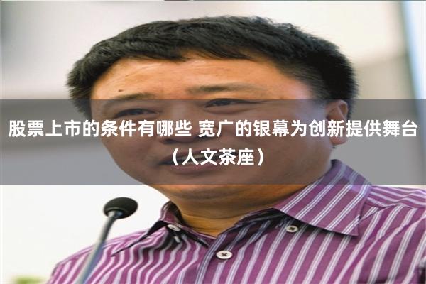 股票上市的条件有哪些 宽广的银幕为创新提供舞台（人文茶座）