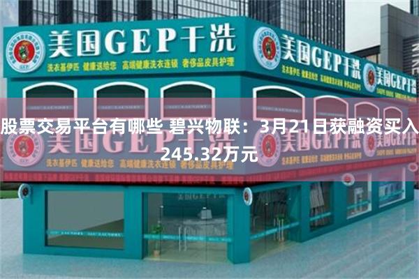 股票交易平台有哪些 碧兴物联：3月21日获融资买入245.32万元