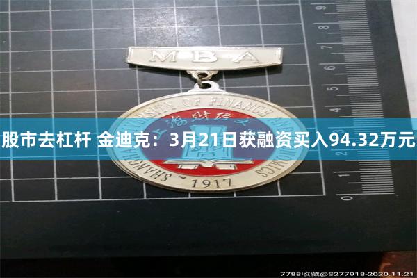股市去杠杆 金迪克：3月21日获融资买入94.32万元