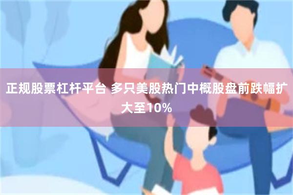 正规股票杠杆平台 多只美股热门中概股盘前跌幅扩大至10%