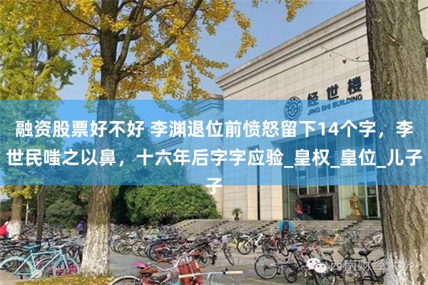 融资股票好不好 李渊退位前愤怒留下14个字，李世民嗤之以鼻，十六年后字字应验_皇权_皇位_儿子