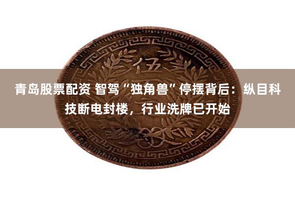 青岛股票配资 智驾“独角兽”停摆背后：纵目科技断电封楼，行业洗牌已开始