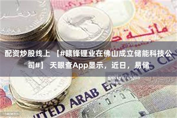 配资炒股线上 【#赣锋锂业在佛山成立储能科技公司#】 天眼查App显示，近日，易储
