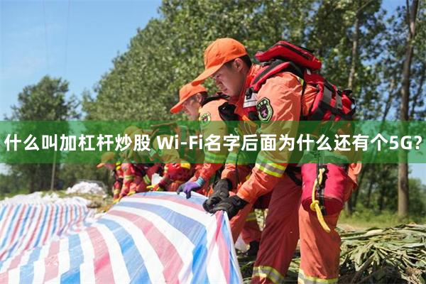 什么叫加杠杆炒股 Wi-Fi名字后面为什么还有个5G？