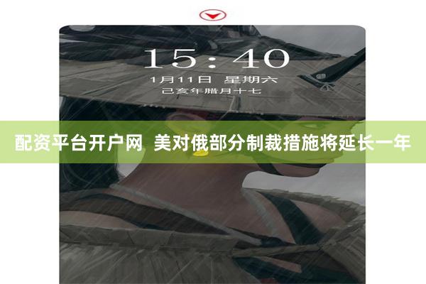配资平台开户网  美对俄部分制裁措施将延长一年