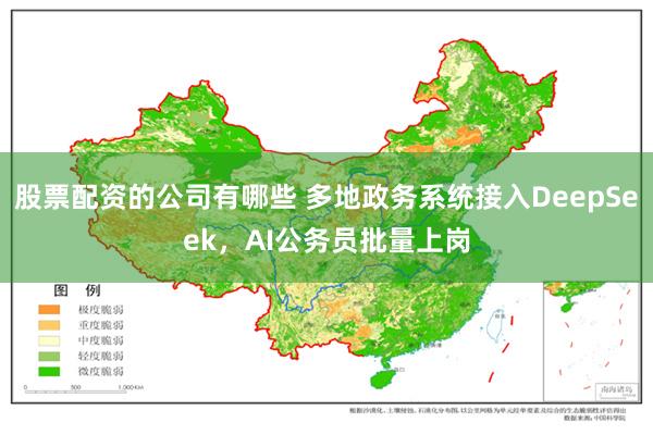 股票配资的公司有哪些 多地政务系统接入DeepSeek，AI公务员批量上岗