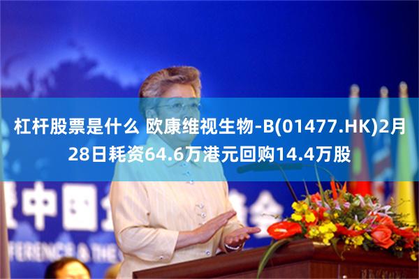 杠杆股票是什么 欧康维视生物-B(01477.HK)2月28日耗资64.6万港元回购14.4万股