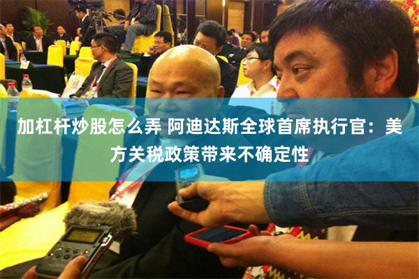 加杠杆炒股怎么弄 阿迪达斯全球首席执行官：美方关税政策带来不确定性