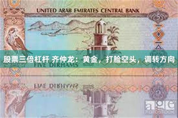 股票三倍杠杆 齐仲龙：黄金，打脸空头，调转方向