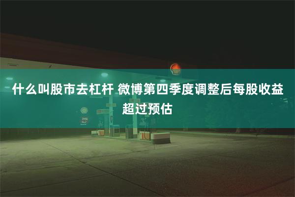什么叫股市去杠杆 微博第四季度调整后每股收益超过预估