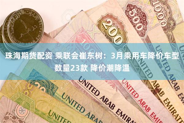 珠海期货配资 乘联会崔东树：3月乘用车降价车型数量23款 降价潮降温