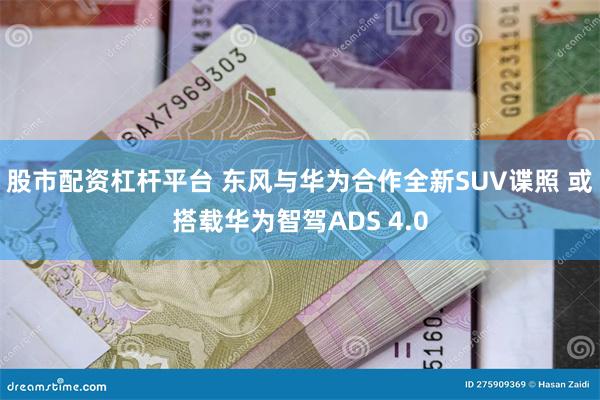 股市配资杠杆平台 东风与华为合作全新SUV谍照 或搭载华为智驾ADS 4.0