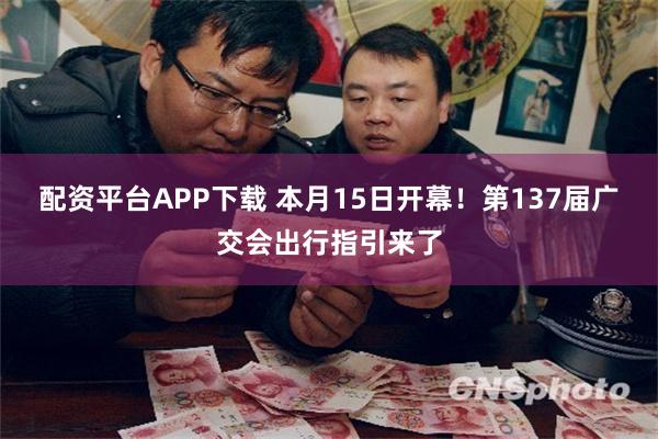 配资平台APP下载 本月15日开幕！第137届广交会出行指引来了