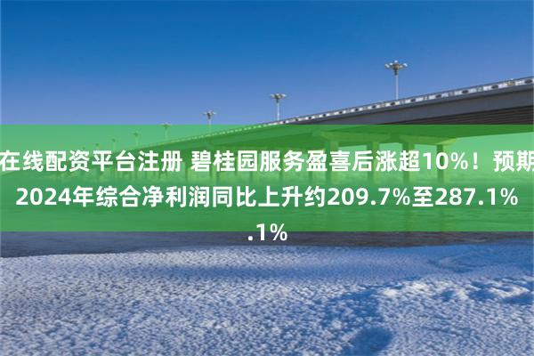 在线配资平台注册 碧桂园服务盈喜后涨超10%！预期2024年综合净利润同比上升约209.7%至287.1%