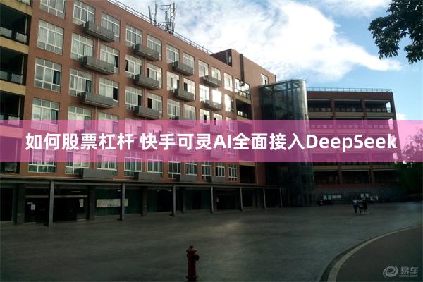 如何股票杠杆 快手可灵AI全面接入DeepSeek