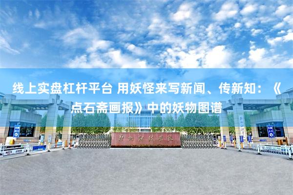 线上实盘杠杆平台 用妖怪来写新闻、传新知：《点石斋画报》中的妖物图谱