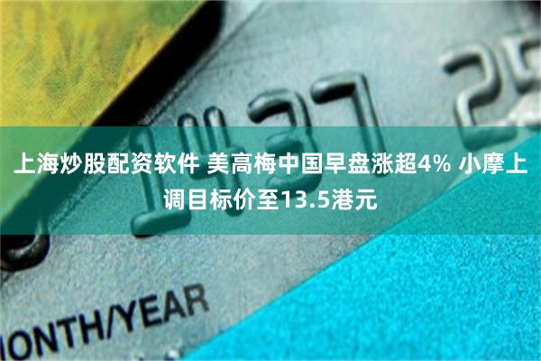 上海炒股配资软件 美高梅中国早盘涨超4% 小摩上调目标价至13.5港元