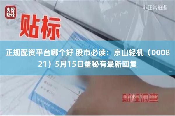 正规配资平台哪个好 股市必读：京山轻机（000821）5月15日董秘有最新回复