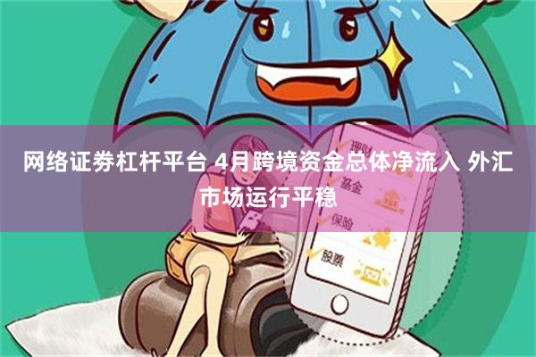 网络证劵杠杆平台 4月跨境资金总体净流入 外汇市场运行平稳