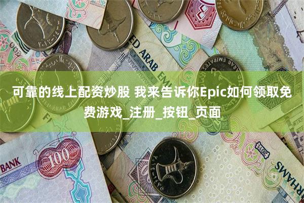 可靠的线上配资炒股 我来告诉你Epic如何领取免费游戏_注册_按钮_页面