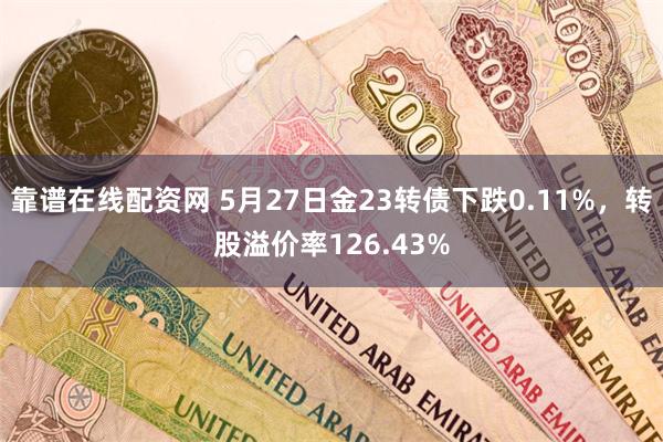 靠谱在线配资网 5月27日金23转债下跌0.11%，转股溢价率126.43%