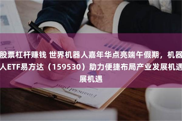 股票杠杆赚钱 世界机器人嘉年华点亮端午假期，机器人ETF易方达（159530）助力便捷布局产业发展机遇