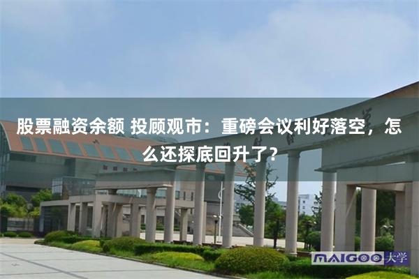 股票融资余额 投顾观市：重磅会议利好落空，怎么还探底回升了？