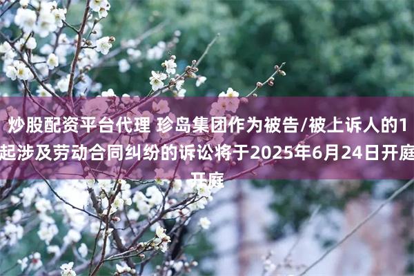 炒股配资平台代理 珍岛集团作为被告/被上诉人的1起涉及劳动合同纠纷的诉讼将于2025年6月24日开庭