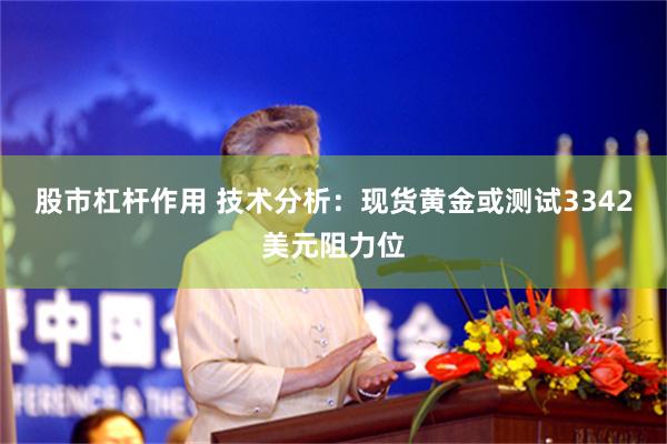 股市杠杆作用 技术分析：现货黄金或测试3342美元阻力位