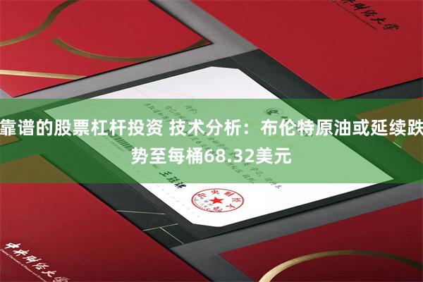 靠谱的股票杠杆投资 技术分析：布伦特原油或延续跌势至每桶68.32美元