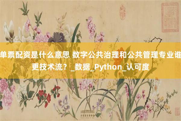 单票配资是什么意思 数字公共治理和公共管理专业谁更技术流？_数据_Python_认可度
