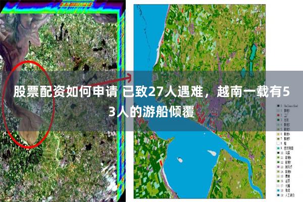 股票配资如何申请 已致27人遇难，越南一载有53人的游船倾覆
