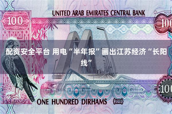 配资安全平台 用电“半年报”画出江苏经济“长阳线”