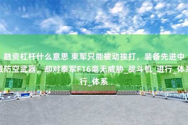 融资杠杆什么意思 柬军只能被动挨打，装备先进中械防空武器，却对泰军F16毫无威胁_战斗机_进行_体系