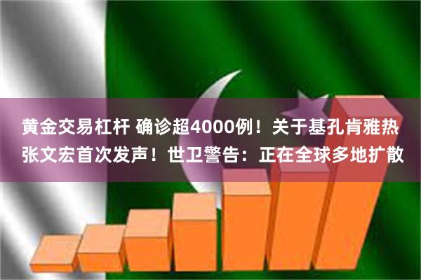 黄金交易杠杆 确诊超4000例！关于基孔肯雅热 张文宏首次发声！世卫警告：正在全球多地扩散