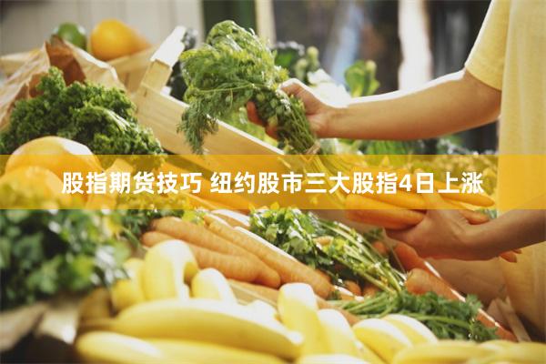 股指期货技巧 纽约股市三大股指4日上涨