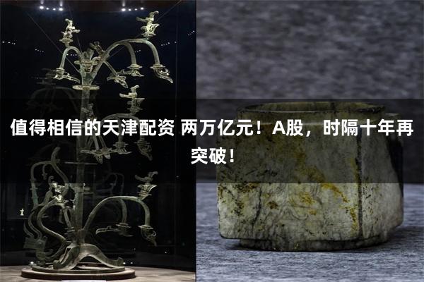 值得相信的天津配资 两万亿元！A股，时隔十年再突破！