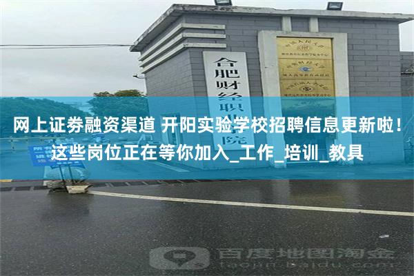 网上证劵融资渠道 开阳实验学校招聘信息更新啦！这些岗位正在等你加入_工作_培训_教具