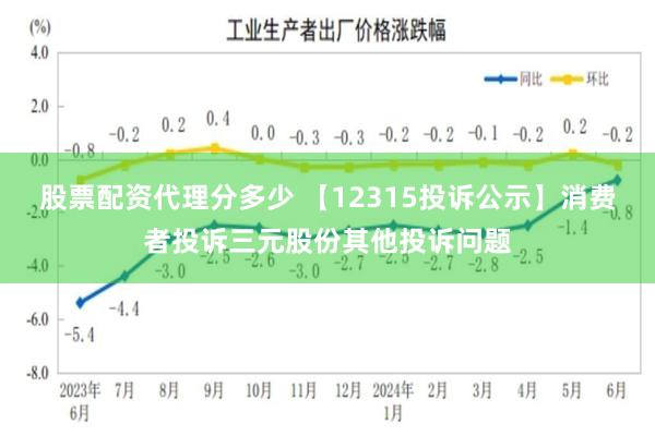 股票配资代理分多少 【12315投诉公示】消费者投诉三元股份其他投诉问题