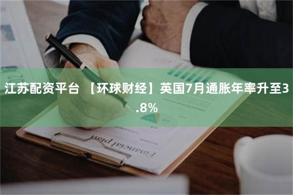 江苏配资平台 【环球财经】英国7月通胀年率升至3.8%