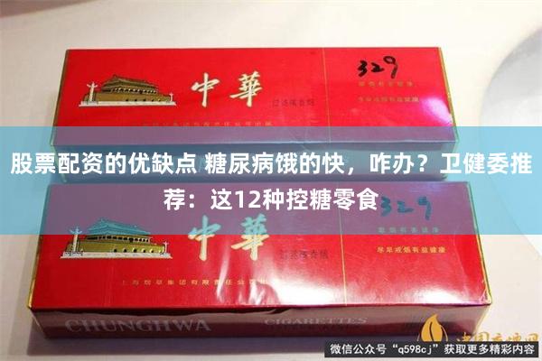股票配资的优缺点 糖尿病饿的快，咋办？卫健委推荐：这12种控糖零食